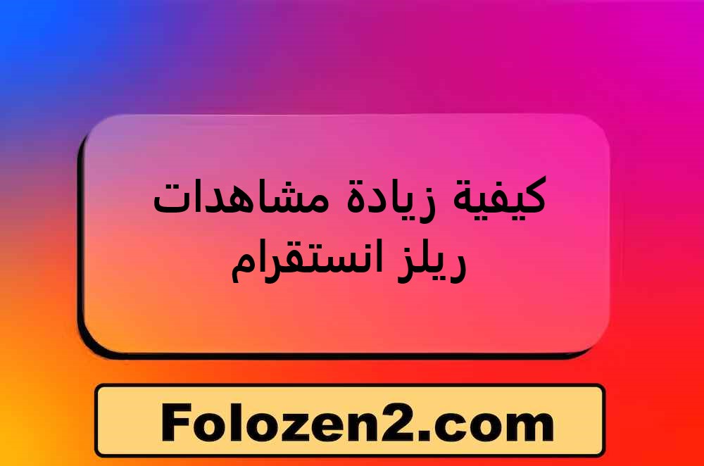 كيفية زيادة مشاهدات ريلز انستقرام