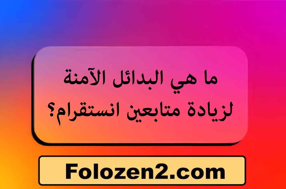 ما هي البدائل الآمنة لزيادة متابعين انستقرام؟