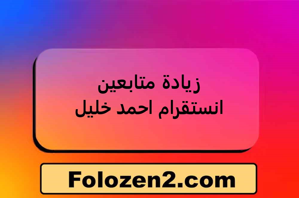 زيادة متابعين انستقرام احمد خليل