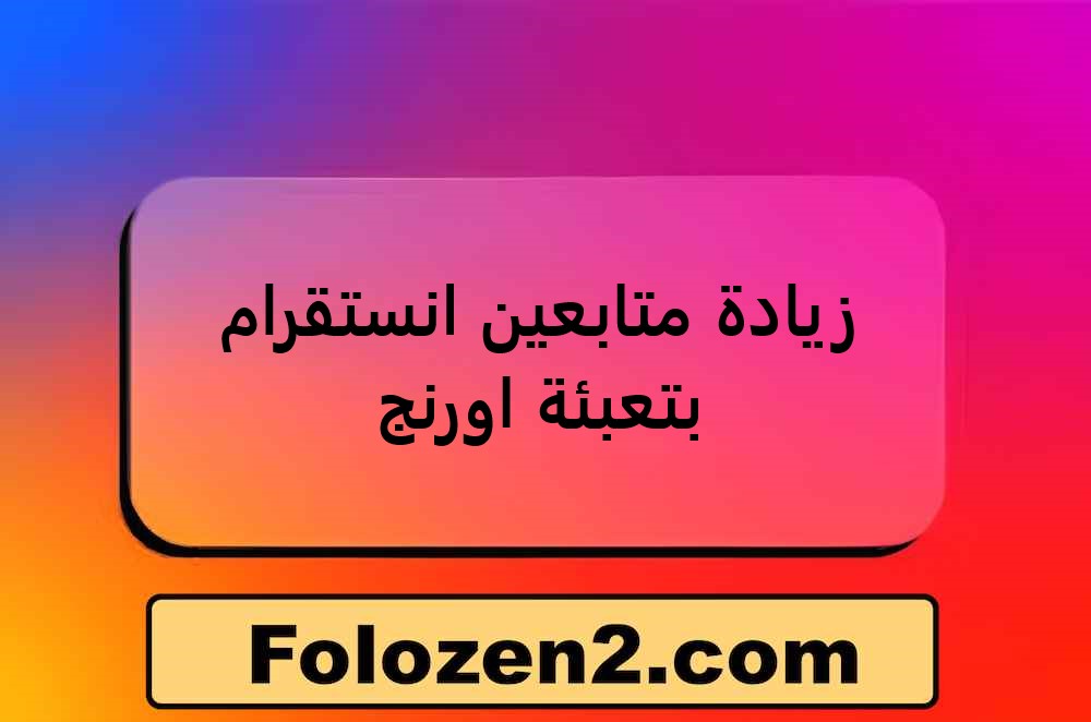 زيادة متابعين انستقرام بتعبئة اورنج