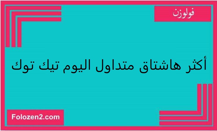 أكثر هاشتاق متداول اليوم في السعودية تيك توك