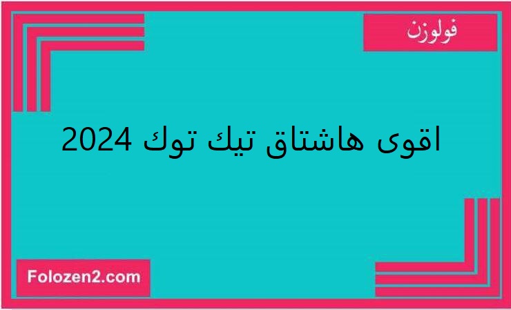 اقوى هاشتاق تيك توك 2024