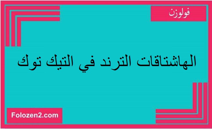 الهاشتاقات الترند في التيك توك