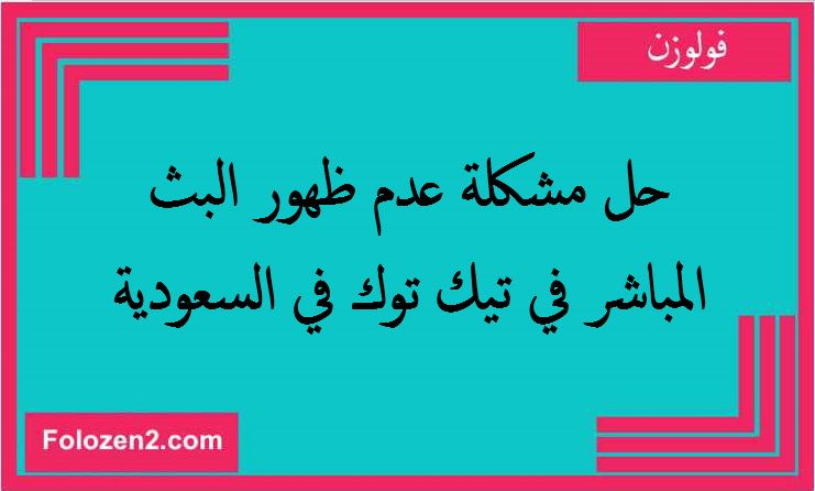 حل مشكلة عدم ظهور البث المباشر في تيك توك في السعودية