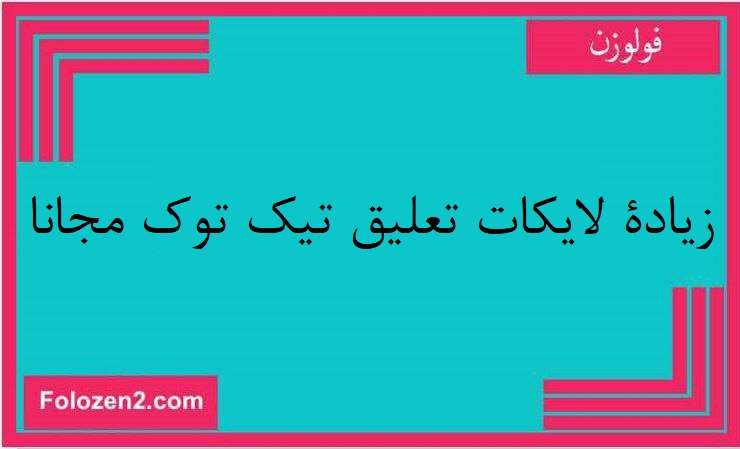 زيادة لايكات تعليق تيك توك مجانا