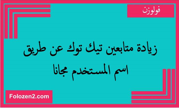 زيادة متابعين تيك توك عن طريق اسم المستخدم مجانا