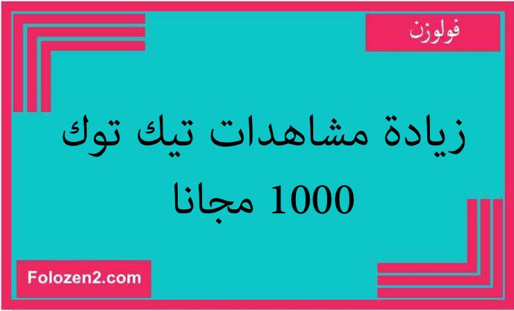 زيادة مشاهدات تيك توك 1000 مجانا