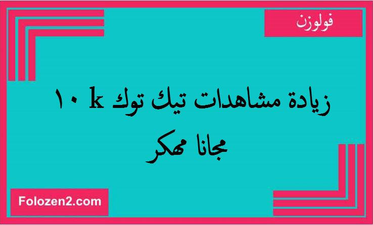 زيادة مشاهدات تيك توك 10k مجانا مهكر