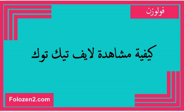 كيفية مشاهدة لايف تيك توك