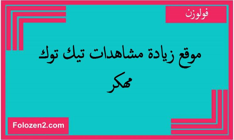 موقع زيادة مشاهدات تيك توك مهكر
