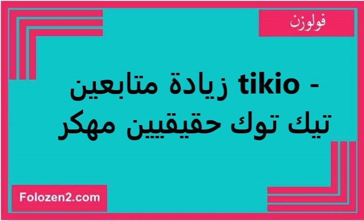 tikio - زيادة متابعين تيك توك حقيقيين مهكر