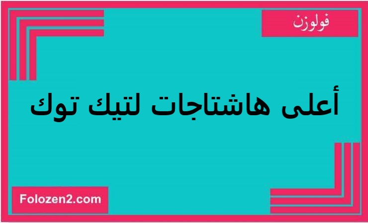 أعلى هاشتاجات لتيك توك