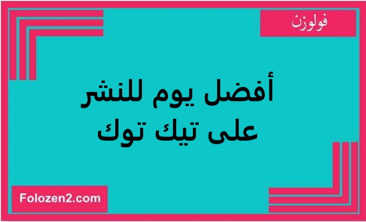 أفضل يوم للنشر على تيك توك