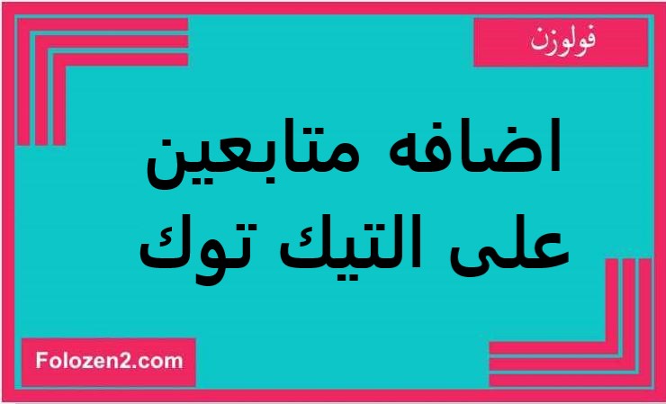 اضافه متابعين على التيك توك