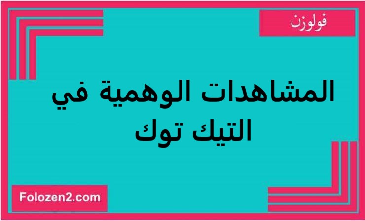 المشاهدات الوهمية في التيك توك