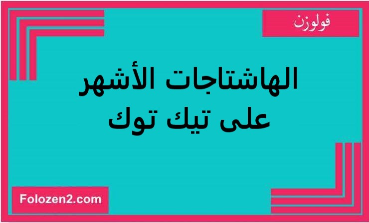 الهاشتاجات الأشهر على تيك توك
