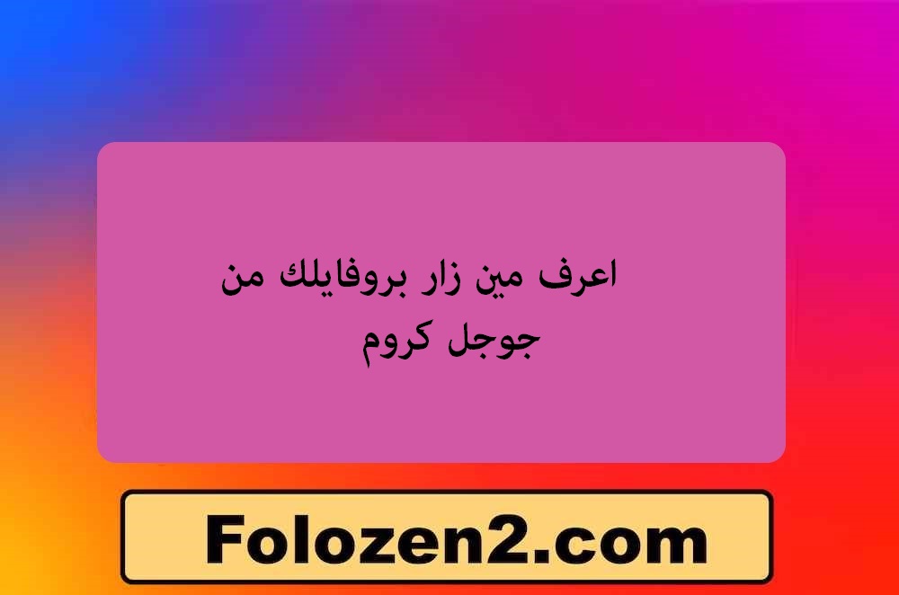 اعرف مين زار بروفايلك من جوجل كروم