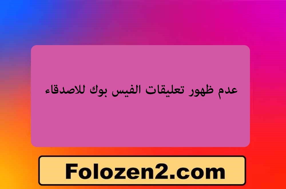 عدم ظهور تعليقات الفيس بوك للاصدقاء