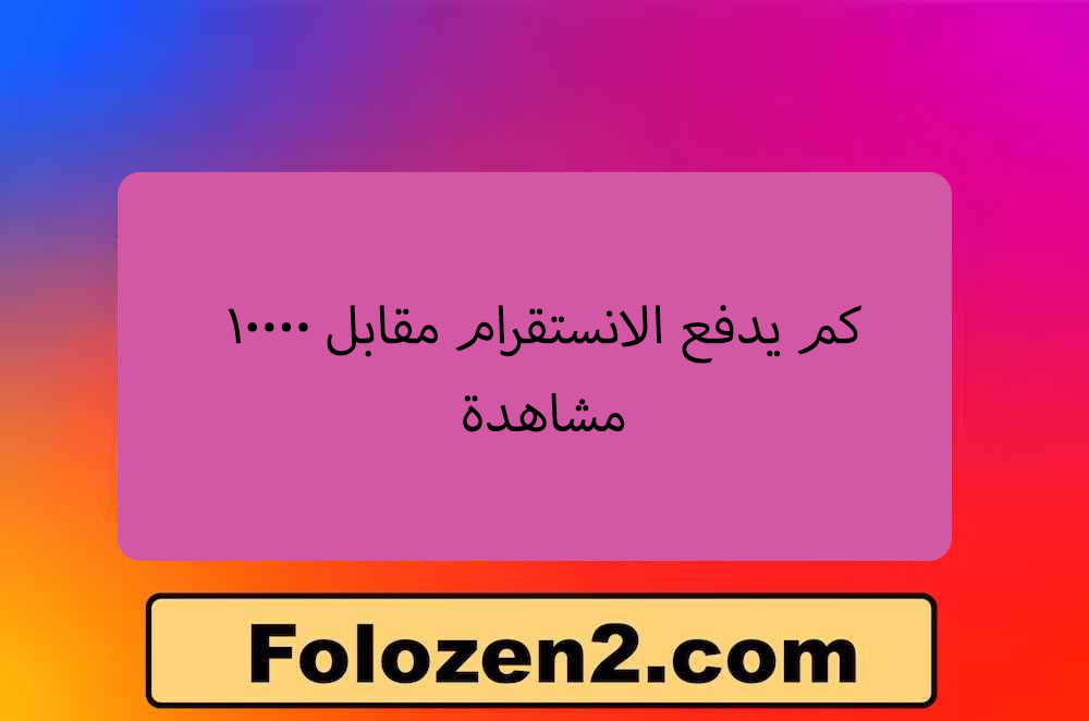 كم يدفع الانستقرام مقابل 10000 مشاهدة