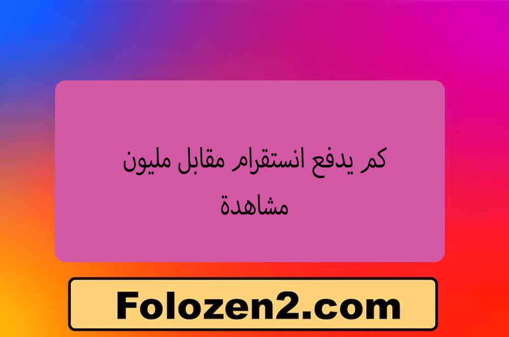 كم يدفع انستقرام مقابل مليون مشاهدة
