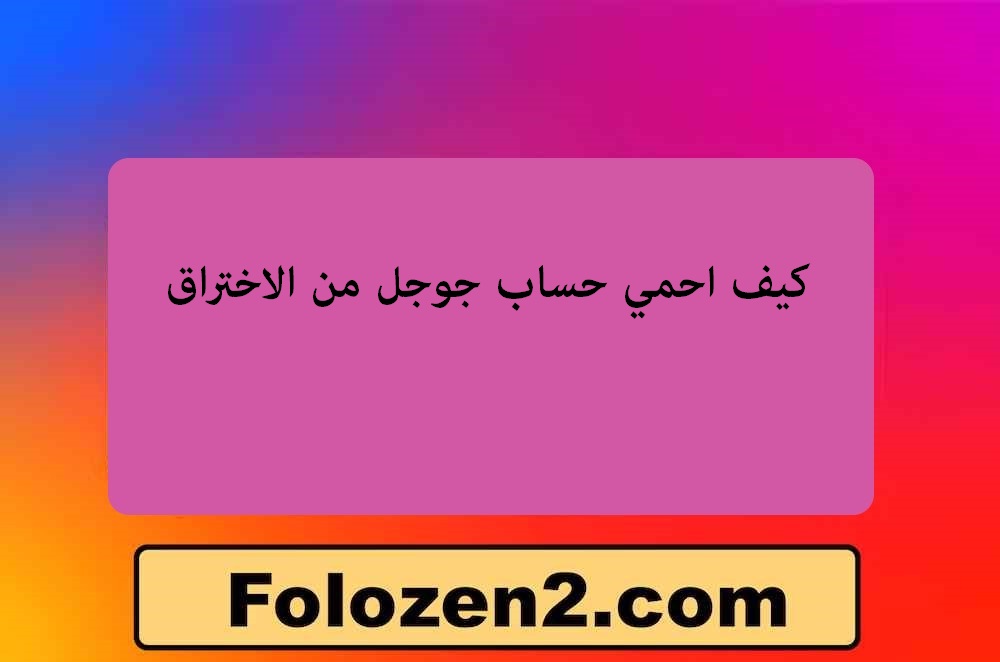 كيف احمي حساب جوجل من الاختراق
