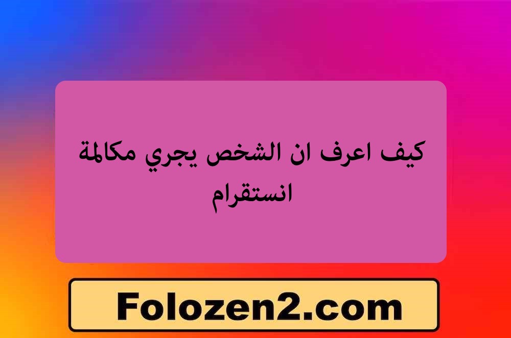 كيف اعرف ان الشخص يجري مكالمة انستقرام