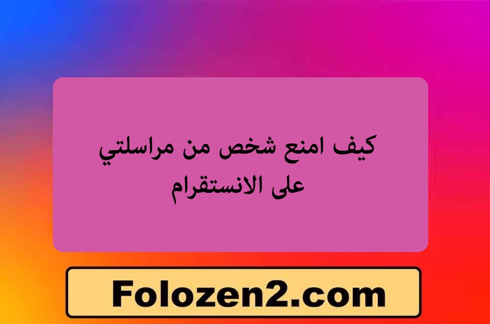 كيف امنع شخص من مراسلتي على الانستقرام