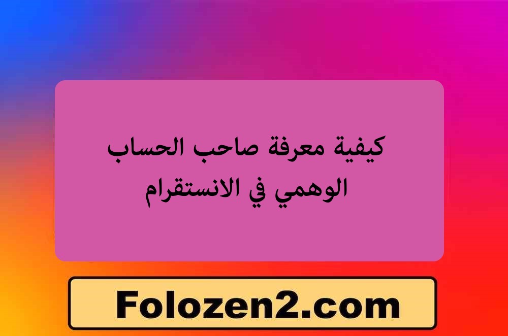 كيفية معرفة صاحب الحساب الوهمي في الانستقرام