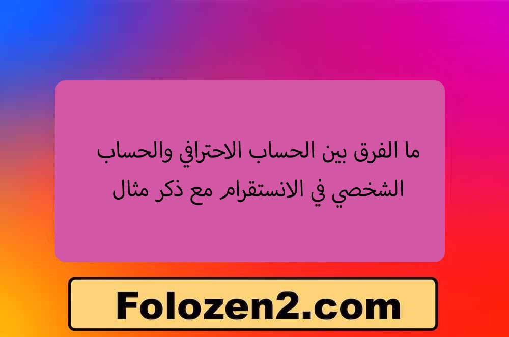 ما الفرق بين الحساب الاحترافي والحساب الشخصي في الانستقرام مع ذكر مثال