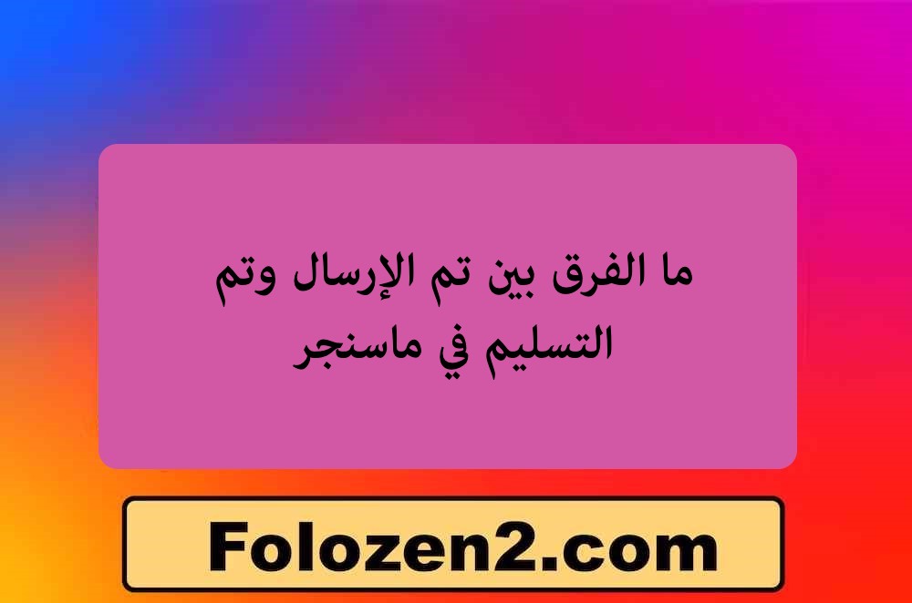 ما الفرق بين تم الإرسال وتم التسليم في ماسنجر