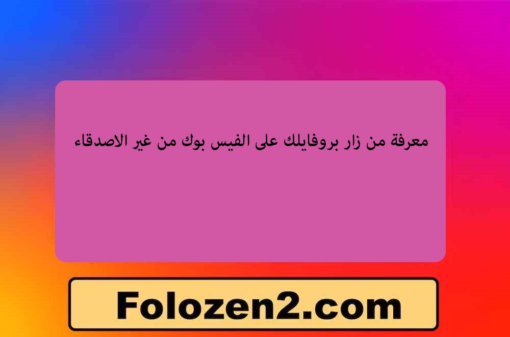 معرفة من زار بروفايلك على الفيس بوك من غير الاصدقاء