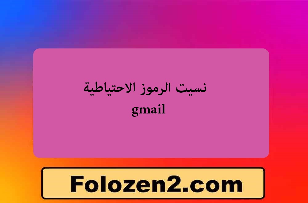نسيت الرموز الاحتياطية gmail