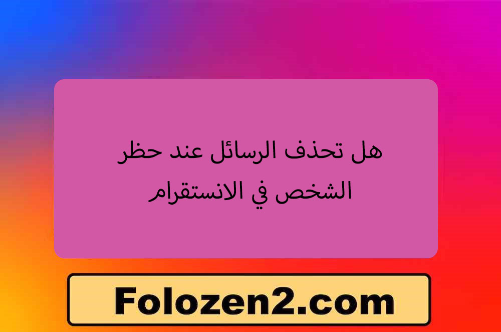 هل تحذف الرسائل عند حظر الشخص في الانستقرام