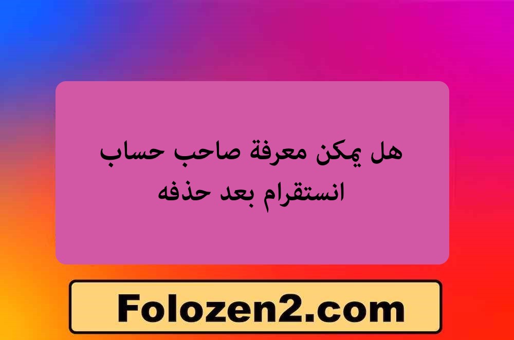هل يمكن معرفة صاحب حساب انستقرام بعد حذفه