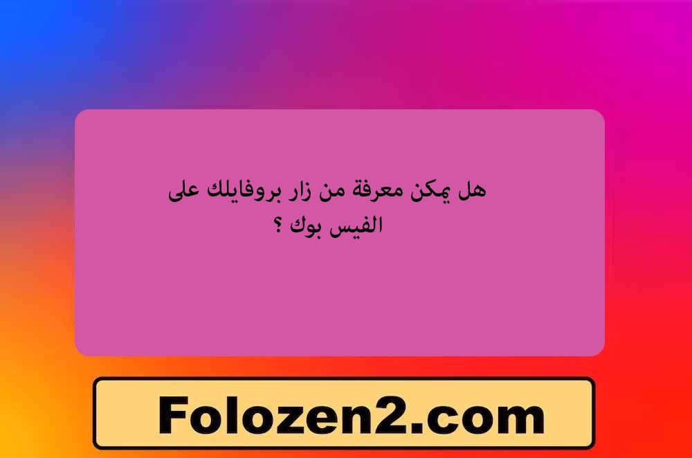 هل يمكن معرفة من زار بروفايلك على الفيس بوك ؟